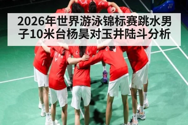 2026年世界游泳锦标赛跳水男子10米台杨昊对玉井陆斗分析 - kaiyun